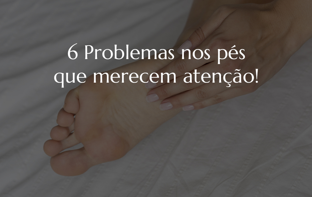 6 problemas nos pés que merecem atenção