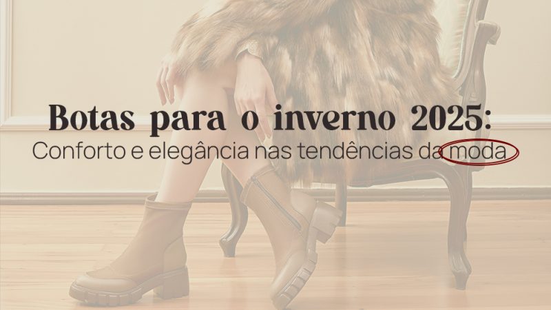 Botas 25: Conforto e elegância nas tendências do inverno
